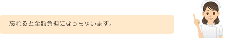 忘れると全額負担になっちゃいます。