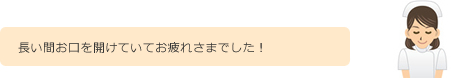 長い間お口を開けていてお疲れさまでした！