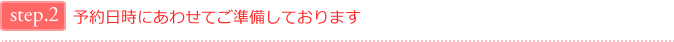 step2.予約日時にあわせてご準備しております