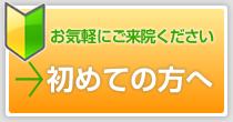 お気軽にご来院ください 初めての方へ